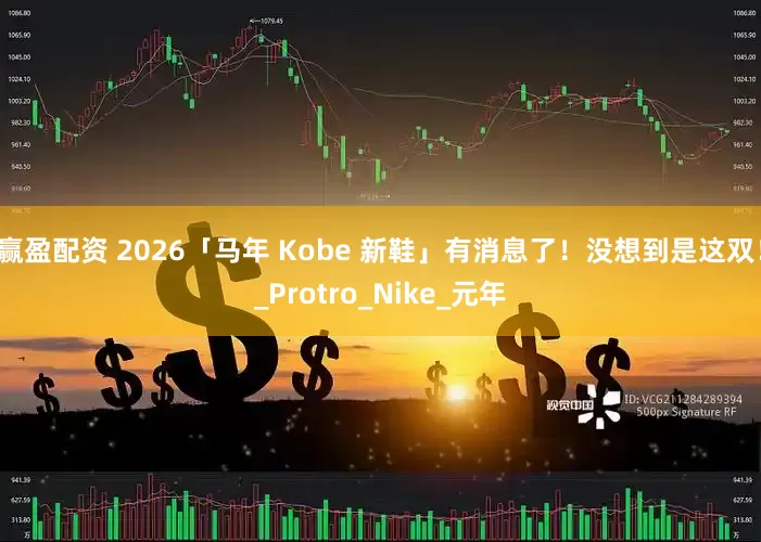 赢盈配资 2026「马年 Kobe 新鞋」有消息了！没想到是这双！_Protro_Nike_元年