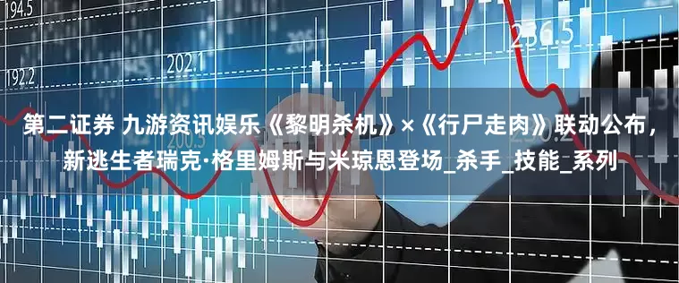 第二证券 九游资讯娱乐《黎明杀机》×《行尸走肉》联动公布，新逃生者瑞克·格里姆斯与米琼恩登场_杀手_技能_系列