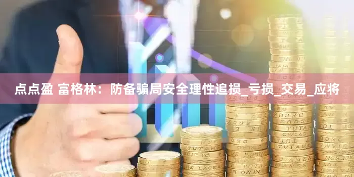 点点盈 富格林：防备骗局安全理性追损_亏损_交易_应将