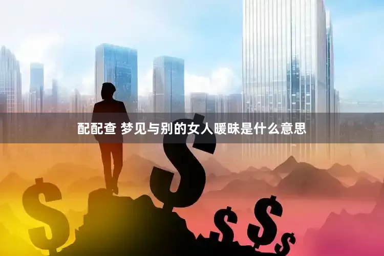 配配查 梦见与别的女人暖昧是什么意思