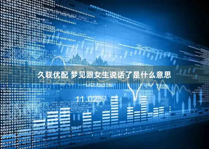 久联优配 梦见跟女生说话了是什么意思