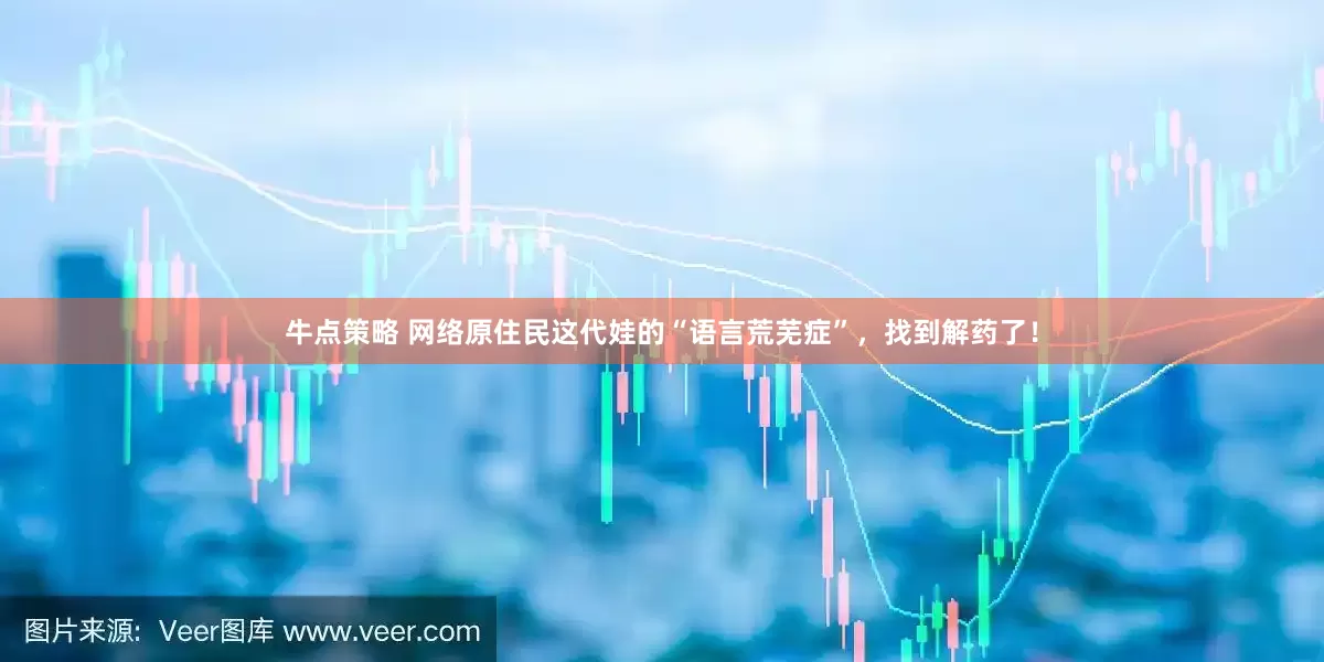 牛点策略 网络原住民这代娃的“语言荒芜症”，找到解药了！