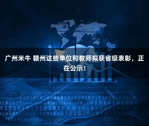 广州米牛 赣州这些单位和教师拟获省级表彰,正在公示!